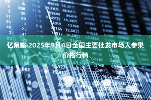 亿策略 2025年9月4日全国主要批发市场人参果价格行情