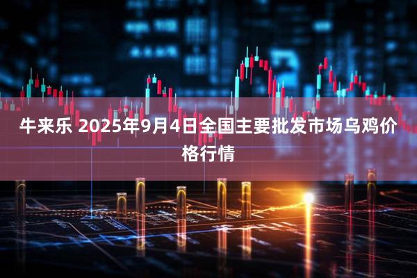 牛来乐 2025年9月4日全国主要批发市场乌鸡价格行情