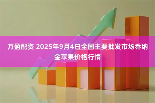 万盈配资 2025年9月4日全国主要批发市场乔纳金苹果价格行情