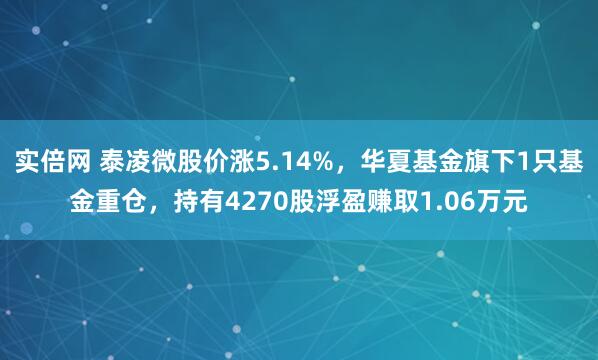 实倍网 泰凌微股价涨5.14%，华夏基金旗下1只基金重仓，持有4270股浮盈赚取1.06万元