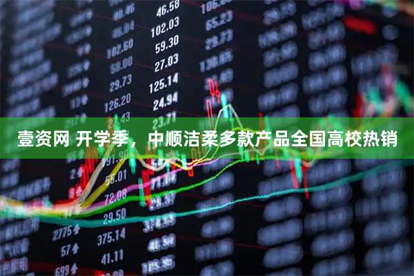 壹资网 开学季，中顺洁柔多款产品全国高校热销