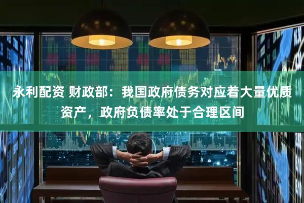 永利配资 财政部：我国政府债务对应着大量优质资产，政府负债率处于合理区间