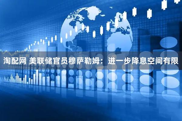 淘配网 美联储官员穆萨勒姆：进一步降息空间有限