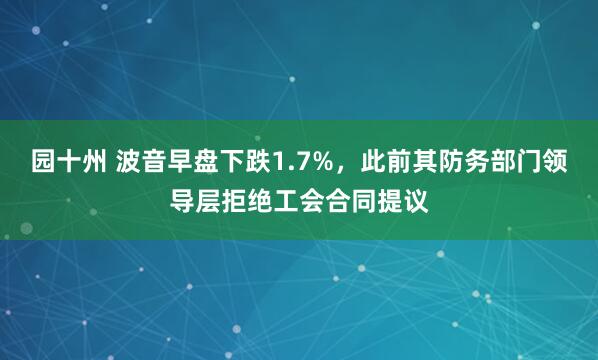 园十州 波音早盘下跌1.7%，此前其防务部门领导层拒绝工会合同提议