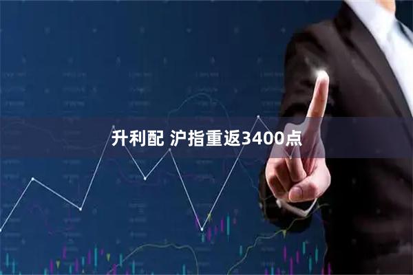 升利配 沪指重返3400点