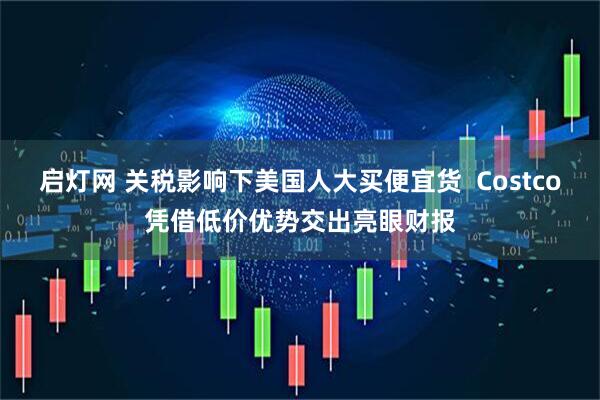 启灯网 关税影响下美国人大买便宜货  Costco凭借低价优势交出亮眼财报
