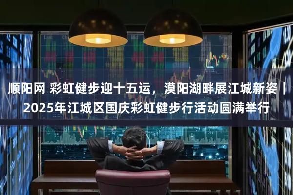 顺阳网 彩虹健步迎十五运，漠阳湖畔展江城新姿｜2025年江城区国庆彩虹健步行活动圆满举行