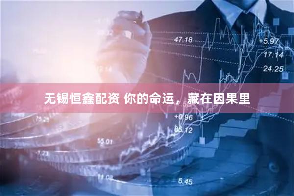 无锡恒鑫配资 你的命运，藏在因果里