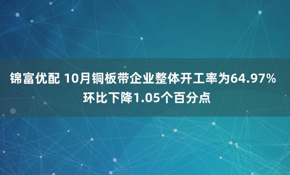 锦富优配 10月铜板带企业整体开工率为64.97%  环比下降1.05个百分点