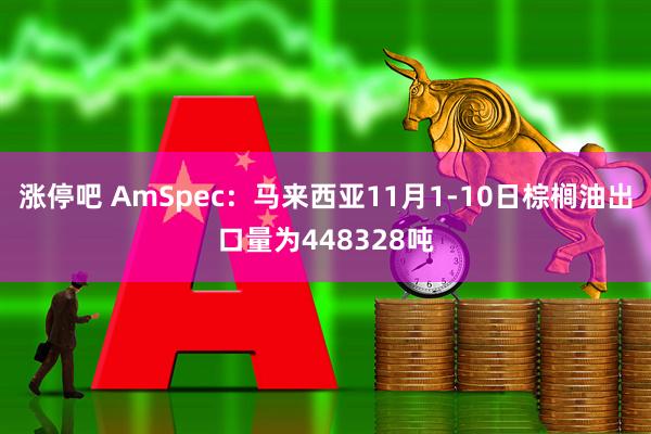 涨停吧 AmSpec：马来西亚11月1-10日棕榈油出口量为448328吨