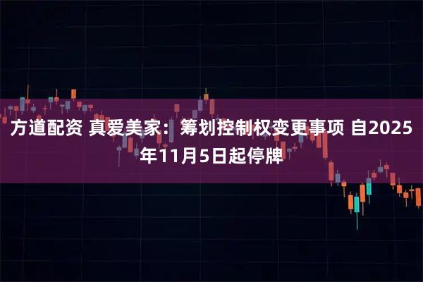 方道配资 真爱美家:筹划控制权变更事项 自2025年11月5日起停牌