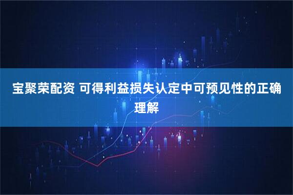 宝聚荣配资 可得利益损失认定中可预见性的正确理解