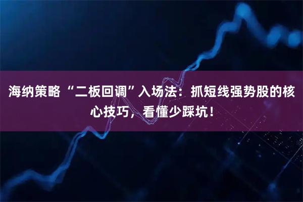 海纳策略 “二板回调”入场法:抓短线强势股的核心技巧,看懂少踩坑!